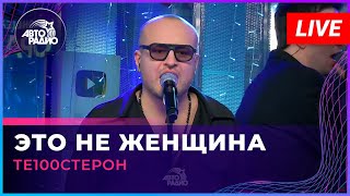 Те100стерон - Это Не Женщина (LIVE @ Авторадио)