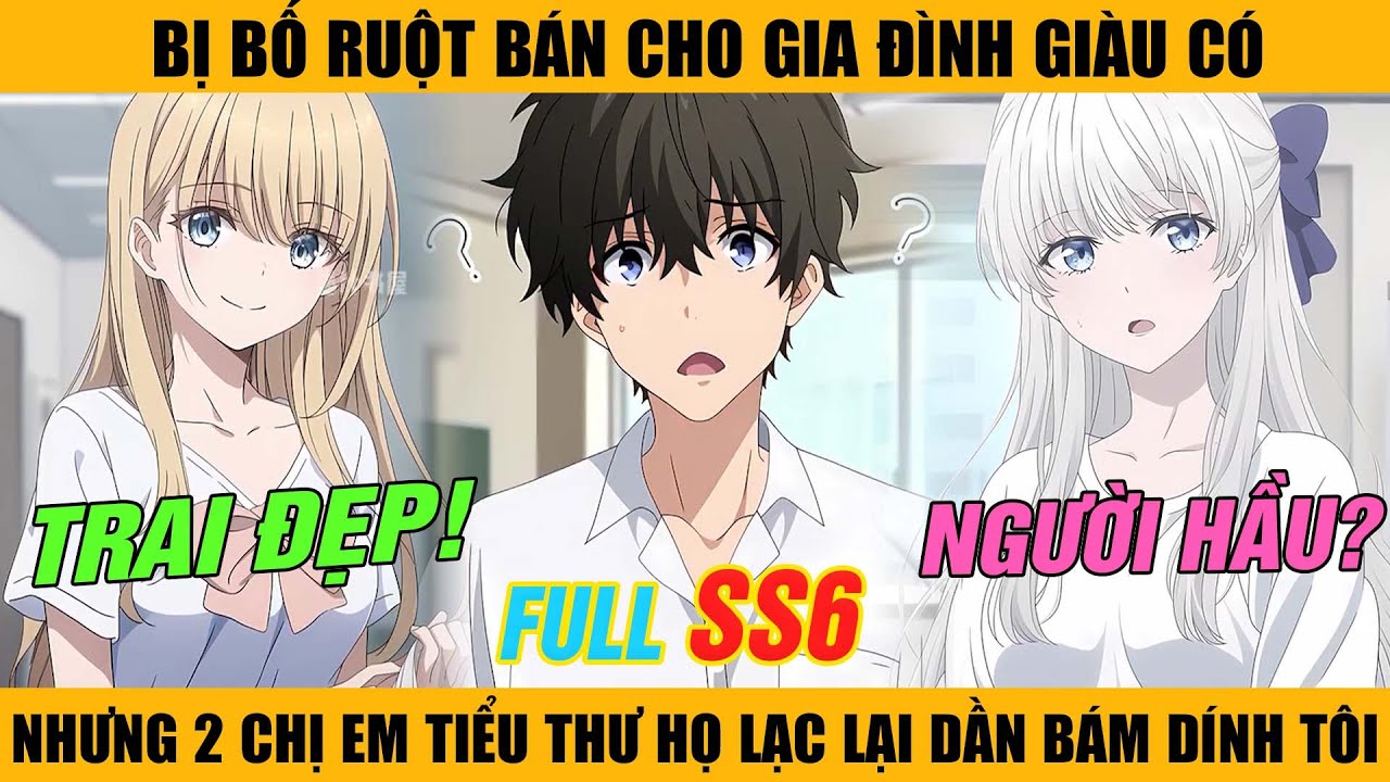 FULL SS6 | Bị Bố Ruột Bán Cho Gia Đình Giàu Có Nhưng 2 Chị Em Tiểu Thư Họ Lạc Lại Dần Bám Dính Tôi.