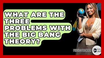 What Are The Three Problems With The Big Bang Theory? - Physics Frontier