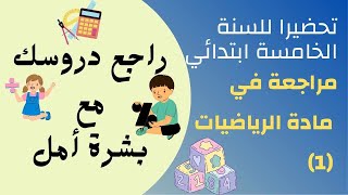 السنة الخامسة ابتدائي / مراجعة في مادة الرياضيات(1)/ راجع دروسك مع بشرة أمل