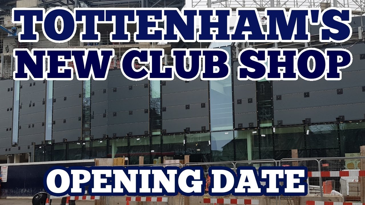 EXCLUSIVE NEWS ABOUT TOTTENHAM'S NEW CLUB SHOP Opening Date for