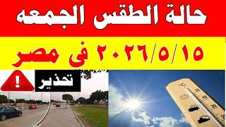 الاصاد الجوية تكشف حالة طقس الجمعه 2026/5/15 ودرجات الحرارة في مصر