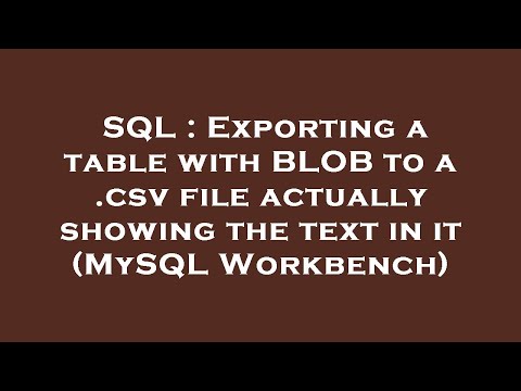 SQL : Exporting a table with BLOB to a .csv file actually showing the text in it (MySQL Workbench)