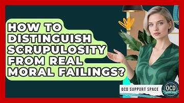 How To Distinguish Scrupulosity From Real Moral Failings? - OCD Support Space