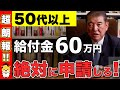【50代以上は絶対申請】知らないと1000万円以上の損!政府からの給付金60万円!申請しないと貰えない給付金・助成金5選