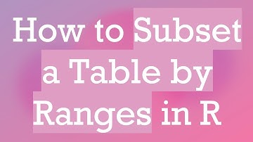 How to Subset a Table by Ranges in R