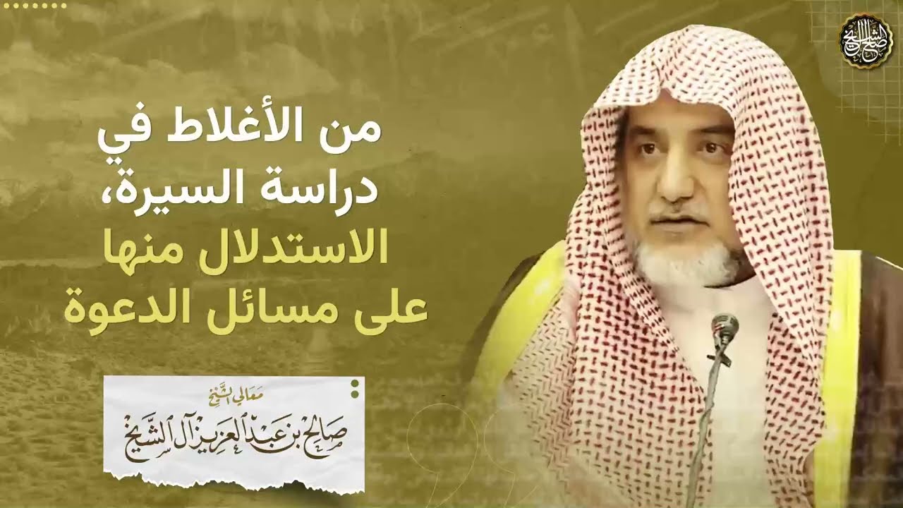 من الأغلاط في دراسة السيرة،الاستدلال منها على مسائل الدعوة | الشيخ صالح آل الشيخ
