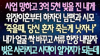 (반전 사연) 사업 망하고 3억 5천 빚을 진 내게 위장이혼부터 하자던 남편과 시모 내가 얼굴 싹 바꾸고 서류 한장 내밀자 빚은 사라지고 시댁이 알거지가 되는데 /사이다사연