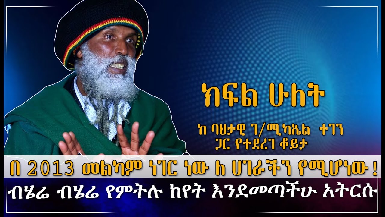 በ 2013 መልካም ነገር ነው ለ ሀገራችን የሚሆነው!!ብሄሬ ብሄሬ የምትሉ ከየት እንደመጣችሁ አትርሱከ ባህታዊ ገ/ሚካኤል  ተገን ጋር የተደረገ ቆይታ ክፍል 2