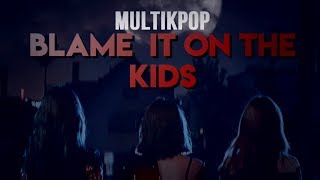 MULTIKPOP - BLAME IT ON THE KIDS