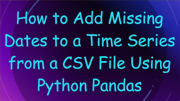 How to Add Missing Dates to a Time Series from a CSV File Using Python Pandas