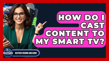 How Do I Cast Content To My Smart TV? - NextGen Viewing and Audio