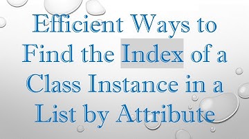 Efficient Ways to Find the Index of a Class Instance in a List by Attribute