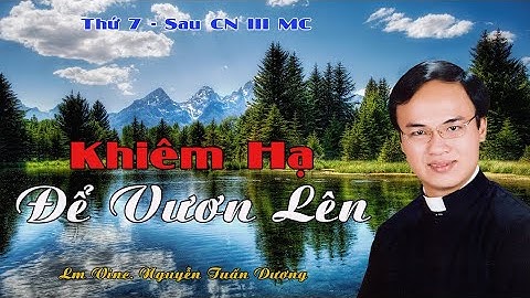 Bài giảng của LM VINC NGUYỄN TUẤN DƯƠNG - Đề tài: "Khiêm Hạ Để Vươn Lên" - Thứ Bảy sau CN III MC
