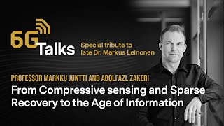 6G Talks Special  Compressive Sensing & the Age of Information, Markus Leinonen in Memoriam