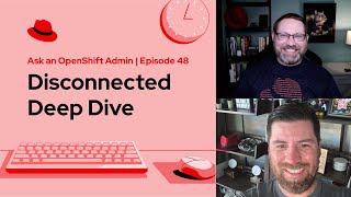 Ask an OpenShift Admin (Ep 48): Disconnected Deep Dive