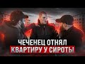 Чеченец отнял квартиру у сироты.