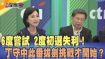 2018.05.03新聞深喉嚨　6度嘗試 2度初選失利！ 丁守中此番拔劍 挑戰才正開始？