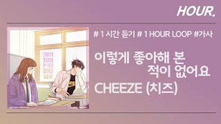 [HOUR. 1시간] CHEEZE (치즈) - 이렇게 좋아해 본 적이 없어요 / 가사 / 1 hour loop