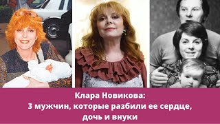 Клара Новикова - как сложилась личная жизнь: мужья, дети и внуки