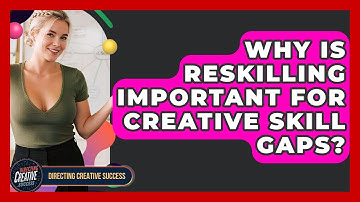 Why Is Reskilling Important For Creative Skill Gaps? - Directing Creative Success