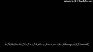 Ae_Dil_Hai_Mushkil_Title_Track_Full_Video_-_Ranbir,_Anushka,_Aishwarya_Arijit_Pritam(48k)