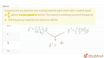 A source and an observer are moving towards each other with a speed equal to v/2 where v is the ...
