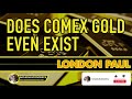 London Paul: Does The COMEX Gold Even Exist?