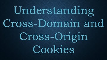 Understanding Cross-Domain and Cross-Origin Cookies