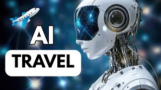 AI TRAVEL:  8 Ways Travel Will Change Forever