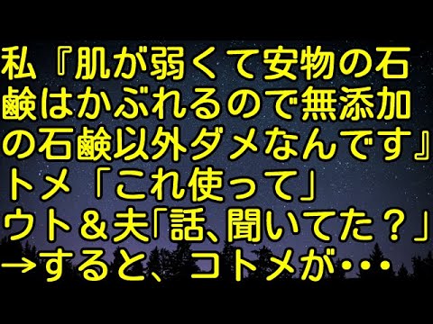 【スカッとする話】私『肌が弱くて安物の石鹸はかぶれるので無添加の石鹸以外ダメなんです』トメ「これ使って」ウト・夫「話、聞いてた？」→すると、コトメが・・・　スカッとしようぜチャンネル