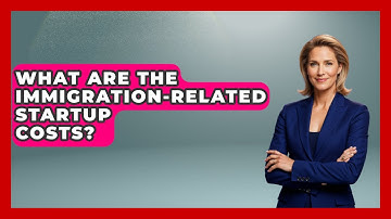 What Are The Immigration-Related Startup Costs? - Immigrant Job Answers