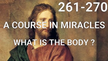 A COURSE IN MIRACLES - Part II - What Is The Body? (lessons 261-270)