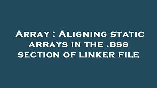 Array : Aligning static arrays in the .bss section of linker file