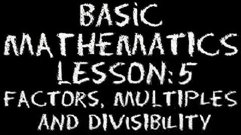 Basic Math: Lesson 5 - Factors, Multiples & Divisibility