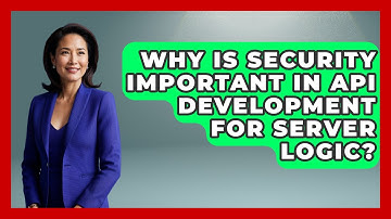 Why Is Security Important in API Development for Server Logic? - Server Logic Simplified