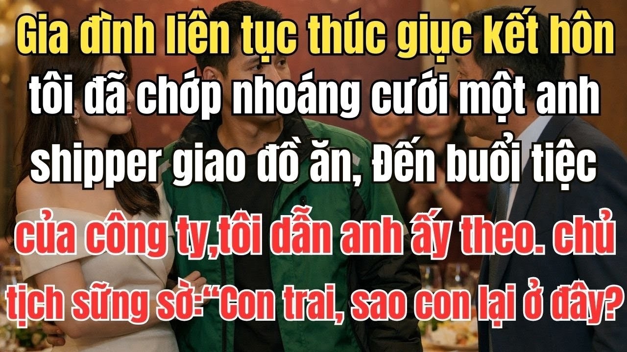 Gia đình liên tục thúc giục kết hôn  tôi đã chớp nhoáng cưới một anh shipper giao đồ ăn