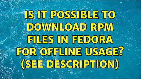 Is it possible to download rpm files in Fedora for offline usage? (See description) (2 Solutions!!)