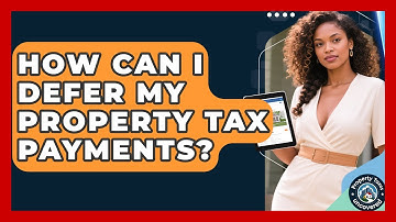 How Can I Defer My Property Tax Payments? - Property Taxes Uncovered