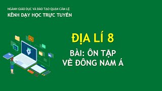 ĐỊA LÍ 8- BÀI: ÔN TẬP VỀ ĐÔNG NAM Á | DẠY HỌC TRỰC TUYẾN CẨM LỆ