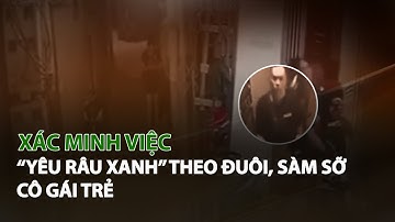 Xác minh việc “Yêu râu xanh” theo đuôi, sàm sỡ Cô Gái trẻ| VTC14