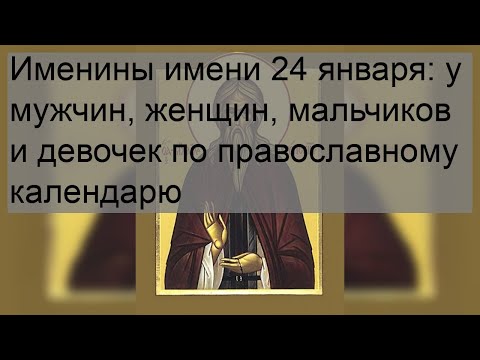 Именины имени 24 января: у мужчин, женщин, мальчиков и девочек по православному календарю