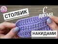 УРОК 7. КАК ВЯЗАТЬ СТОЛБИК С ДВУМЯ НАКИДАМИ? / Вязание для начинающих