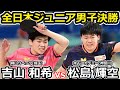 【全日本卓球2024】フルゲームにもつれ込む大激戦！ライバル同士のジュニア男子決勝戦！！【松島輝空vs吉山和希】