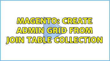 Magento: Create Admin grid from join table collection (2 Solutions!!)