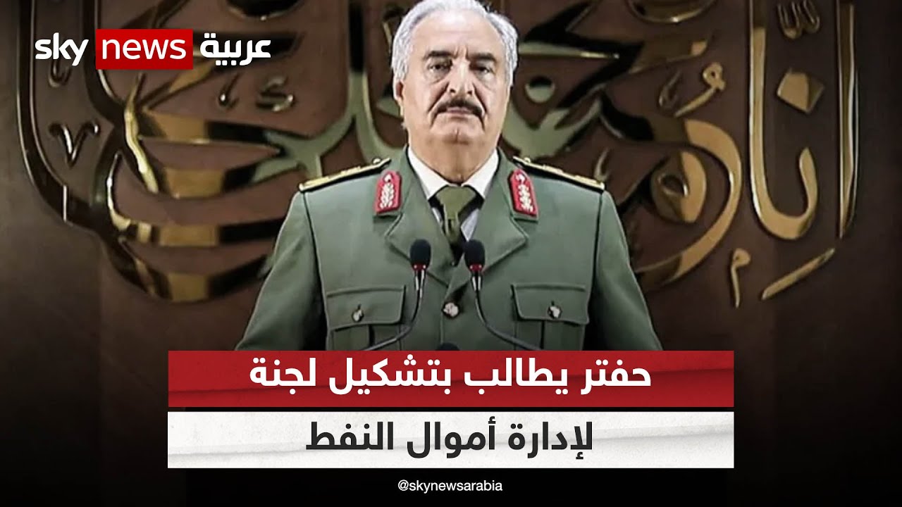 حفتر يحدد مهلة أقصاها أغسطس للتوزيع العادل للثروة النفطية في ليبيا