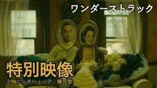 4/6公開『ワンダーストラック』特別映像：ミニチュア模型