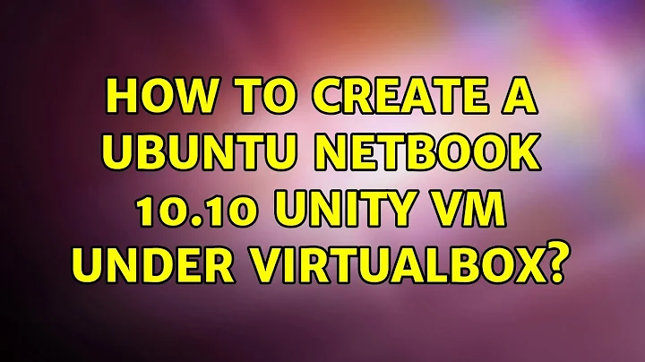 Ubuntu: How to create a Ubuntu Netbook 10.10 Unity VM under VirtualBox? (4 Solutions!!)