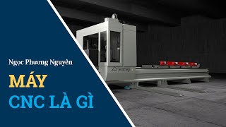 Máy CNC là gì? Nguyên lý hoạt động và ứng dụng của máy CNC