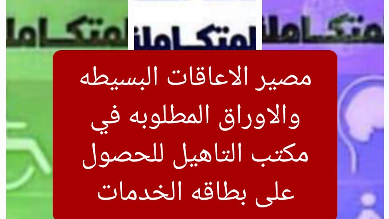 الاوراق المطلوبه في مكتب التاهيل للحصول على بطاقه الخدمات ومصير الاعاقات البسيطه